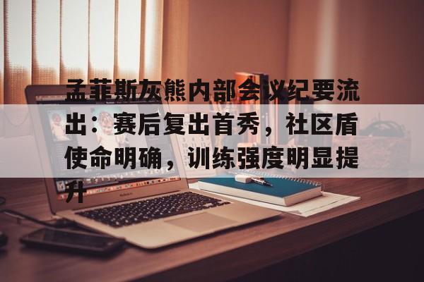 孟菲斯灰熊内部会议纪要流出：赛后复出首秀，社区盾使命明确，训练强度明显提升的简单介绍-爱游戏